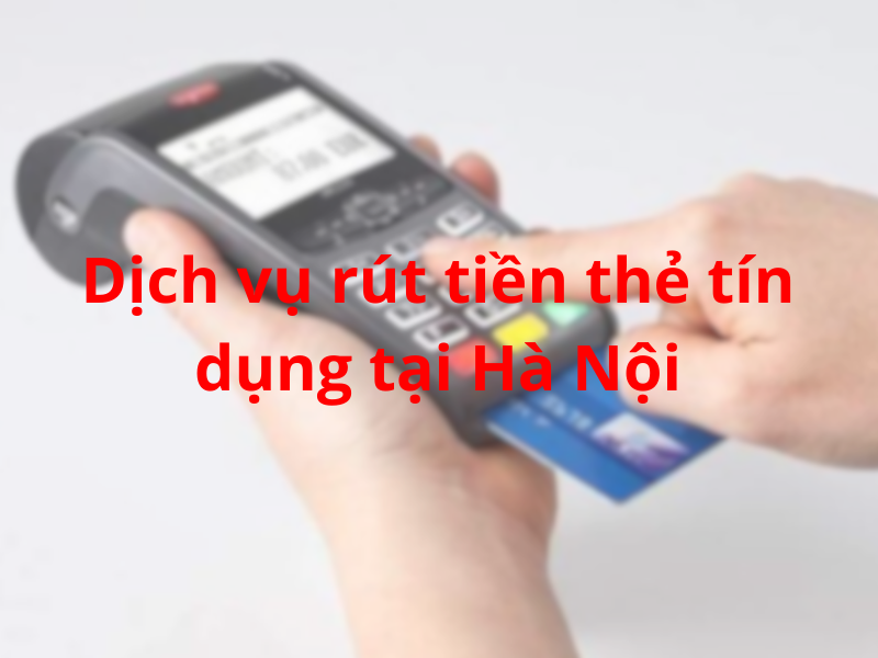 Dịch vụ rút tiền thẻ tín dụng tại Hà Nội